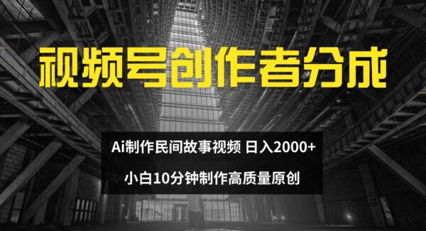 视频号创作者分成 ai制作民间故事 新手小白10分钟制作高质量视频 日入2000