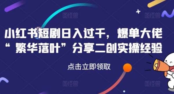 小红书短剧日入过千，爆单大佬“繁华落叶”分享二创实操经验