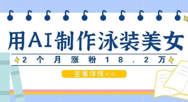 AI泳装美女视频制作项目教程：2月增粉18.2万，月收益万元