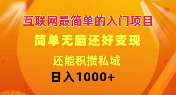 互联网最简单的入门项目：简单无脑变现还能积攒私域一天轻松1000+