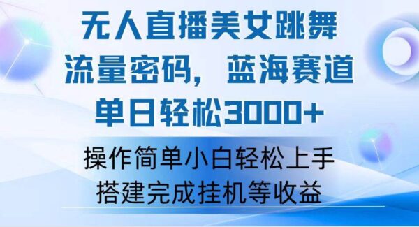 快手无人直播美女跳舞，轻松日入3000+，流量密码，蓝海赛道，上手简单