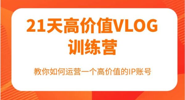 21天高价值VLOG训练营【第一期】，教你如何运营一个高价值的IP账号