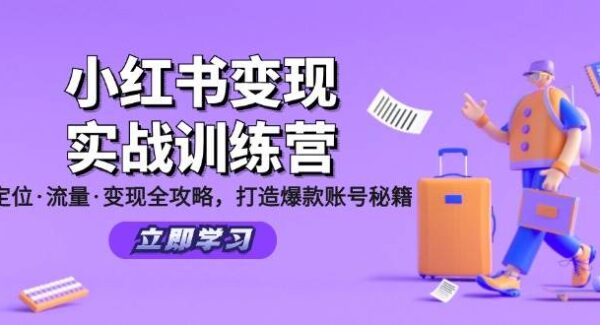 小红书变现实战训练营：定位·流量·变现全攻略，打造爆款账号秘籍