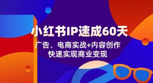 小红书IP速成60天：广告、电商实战+内容创作，快速实现商业变现