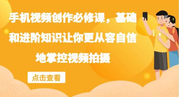 手机视频创作必修课，基础和进阶知识让你更从容自信地掌控视频拍摄