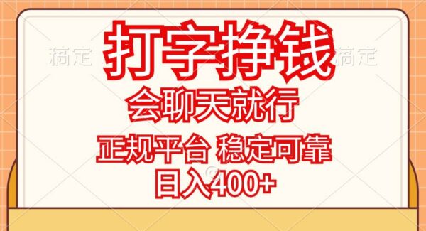 打字挣钱，只要会聊天就行，稳定可靠，正规平台，日入400+