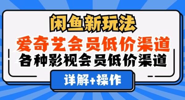 闲鱼新玩法，爱奇艺会员低价渠道，各种影视会员低价渠道详解