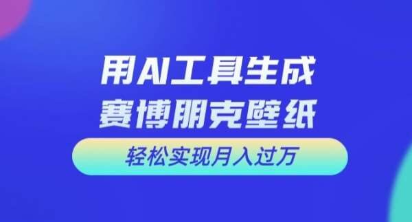 用AI工具设计赛博朋克壁纸，轻松实现月入万+