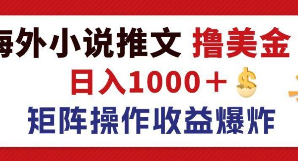 最新海外小说推文撸美金，日入1000＋ 蓝海市场，矩阵放大收益爆炸