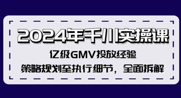 2024年千川实操课，亿级GMV投放经验，策略规划至执行细节，全面拆解