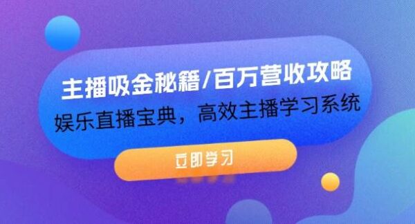 主播吸金秘籍/百万营收攻略，娱乐直播宝典，高效主播学习系统