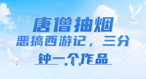 唐僧抽烟，恶搞西游记，各平台风口赛道，三分钟一条作品，日入1000+