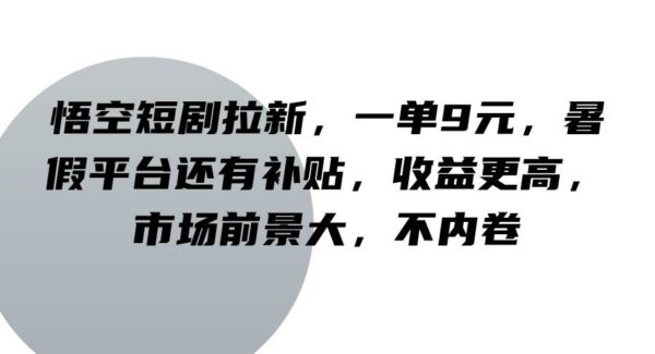 悟空浏览器拉新攻略：悟空短剧拉新，一单9元，暑假补贴高收益项目