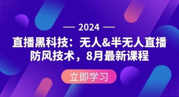 2024直播黑科技：无人&半无人直播防封技术，8月最新课程