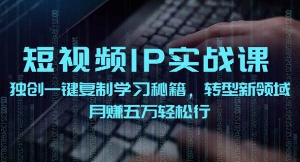 短视频 IP实战课，独创一键复制学习秘籍，转战新领域，月赚五万轻松行