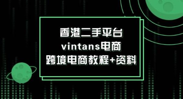 跨境电商新机遇：香港二手平台vintans电商平台实操教程+电商资料