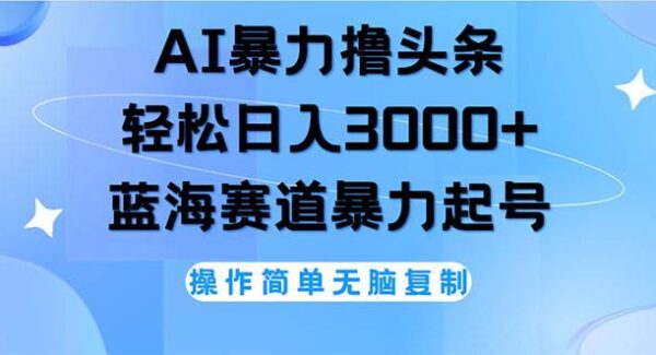 AI撸头条，轻松日入3000+无脑操作，当天起号，第二天见收益