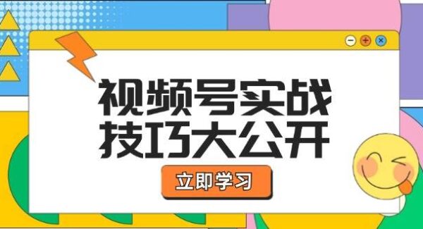 视频号实战技巧大公开：选题拍摄、运营推广、直播带货一站式学习