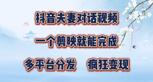 抖音搞笑夫妻对话：动漫视频制作，剪映一键完成，快速涨粉变现，多平台分发