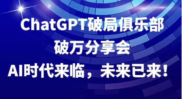 ChatGPT破局俱乐部破万分享会，AI时代来临，未来已来！