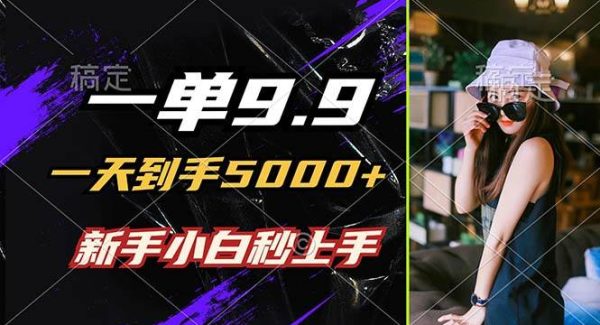 一单9.9，一天到手5000+，不挑人，小白当天上手，制作作品只需1分钟