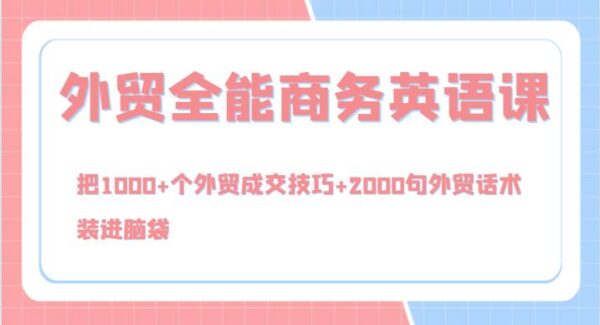 外贸全能商务英语课，把1000+个外贸成交技巧+2000句外贸话术，装进脑袋（144节）