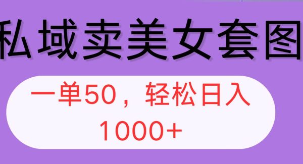 私域卖美女套图，全网各个平台可做，一单50，轻松日入1000+