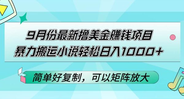 日赚1000+美金：9月最新小说搬运赚钱教程，轻松赚美金