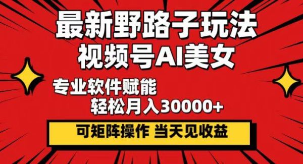 最新野路子玩法，视频号AI美女，当天见收益，轻松月入30000＋