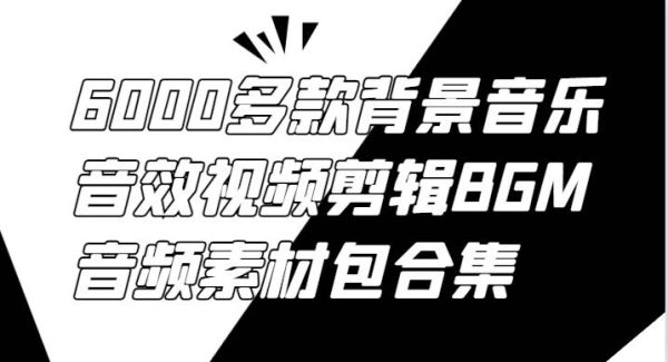 视频剪辑音乐音效合集：6000款BGM音频素材，视频创作必备利器