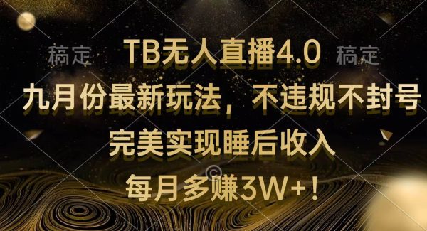 TB无人直播4.0九月份最新玩法 不违规不封号 完美实现睡后收入 每月多赚3W+