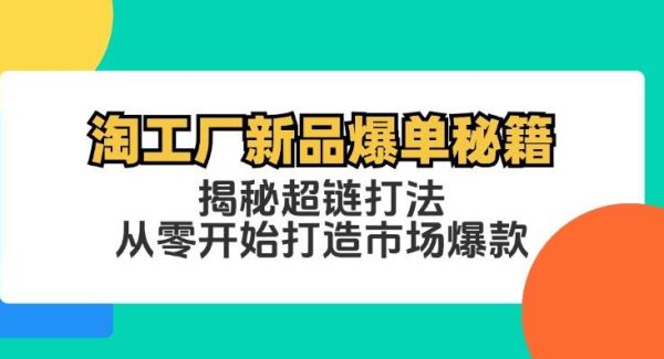 淘工厂新品爆单教程：新品推广必看，14天超链打法打造市场爆款，新品期销量突破策略