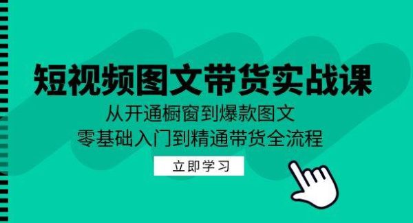 短视频图文带货实战课：从开通橱窗到爆款图文，零基础入门到精通带货