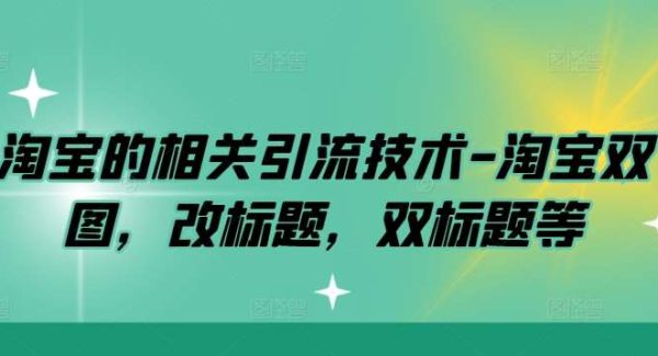 淘宝引流技术教程：淘宝双图，改标题，双标题等，提升店铺流量策略