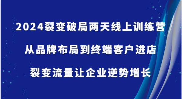 2024裂变破局两天线上训练营-从品牌布局到终端客户进店，裂变流量让企业逆势增长