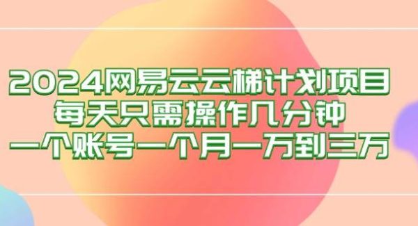 2024网易云梯计划项目，每天只需操作几分钟 一个账号一个月一万到三万