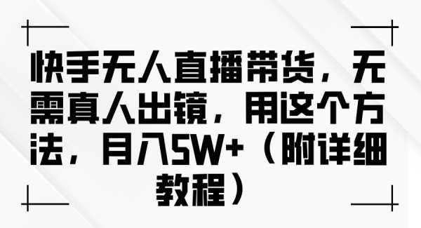 快手无人直播带货项目教程：无需真人出镜，轻松月入过万详细指南