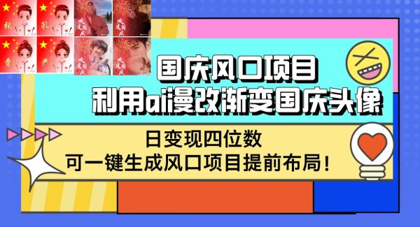 国庆风口项目，利用ai漫改渐变国庆头像，日变现四位数，可一键生成风口