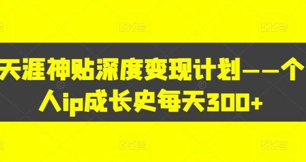 天涯神贴变现：个人IP变现策略，日入300+成长计划