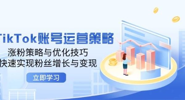 TikTok账号运营教程：从涨粉到变现的全面技巧，策略优化与变现实操