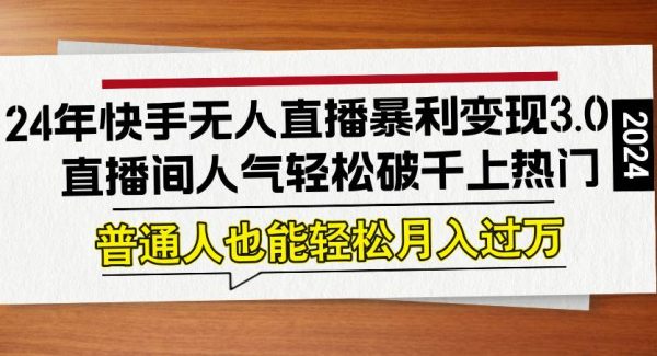 24年快手无人直播暴利变现3.0，直播间人气轻松破千上热门，普通人也能…