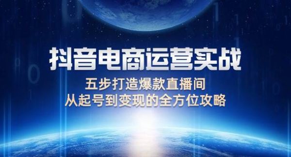 抖音电商运营实战：五步打造爆款直播间，从起号到变现的全方位攻略