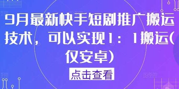 9月最新快手短剧推广搬运技术，可以实现1：1搬运(仅安卓)