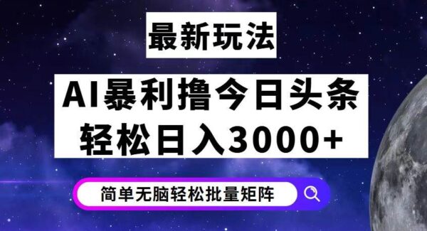 ai今日头条7.0最新暴利玩法揭秘，轻松日入3000+