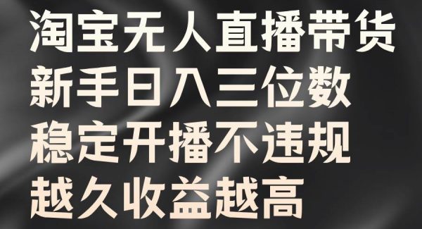 淘宝无人直播带货，新手日入三位数，稳定开播不违规，越久收益越高