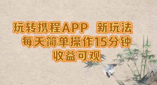 玩转携程APP，新玩法，每天简单操作15分钟，收益可观