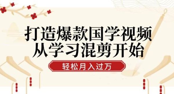 打造爆款国学视频，从学习混剪开始！轻松涨粉，视频号分成计划月入过万