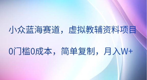 小众蓝海赛道，虚拟教辅资料项目，0门槛0成本，简单复制，月入W+