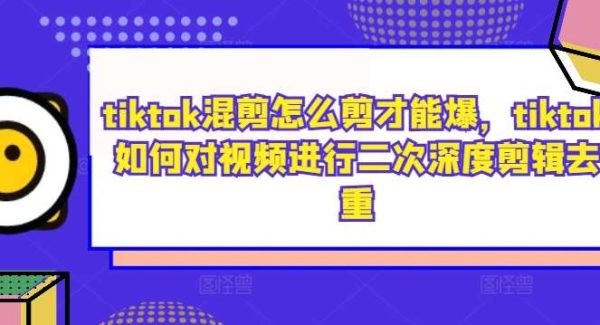 TikTok视频混剪爆红技巧：深度二次剪辑去重指南教程