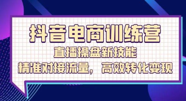 抖音电商训练营：直播操盘新技能，精准对接流量，高效转化变现